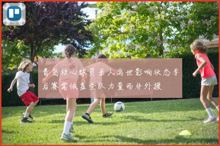 青岛核心球员亲人离世影响状态季后赛需依靠全队力量而非外援