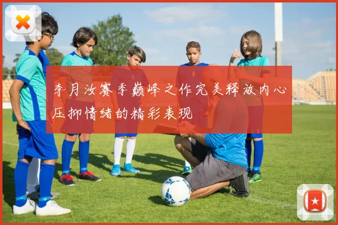 李月汝赛季巅峰之作完美释放内心压抑情绪的精彩表现