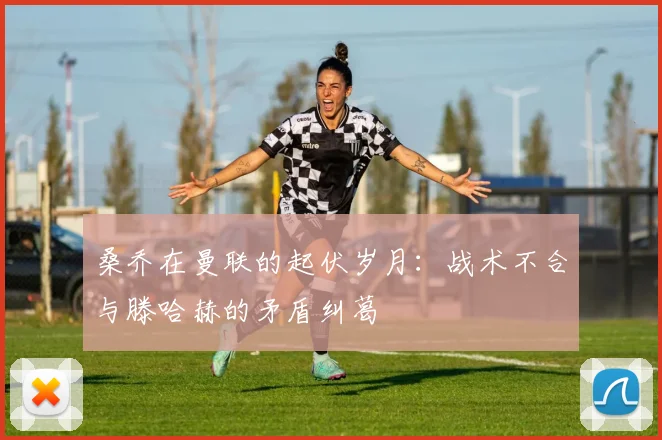 桑乔在曼联的起伏岁月：战术不合与滕哈赫的矛盾纠葛