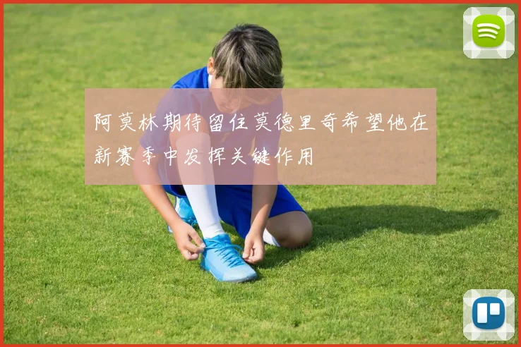 阿莫林期待留住莫德里奇希望他在新赛季中发挥关键作用