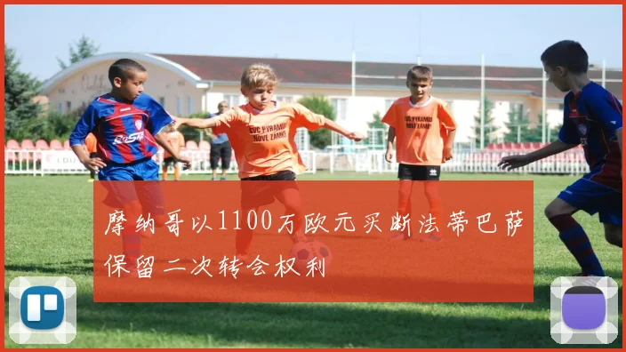 摩纳哥以1100万欧元买断法蒂巴萨保留二次转会权利