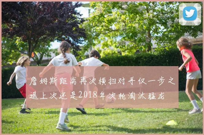 詹姆斯距离再次横扫对手仅一步之遥上次还是2018年次轮淘汰猛龙