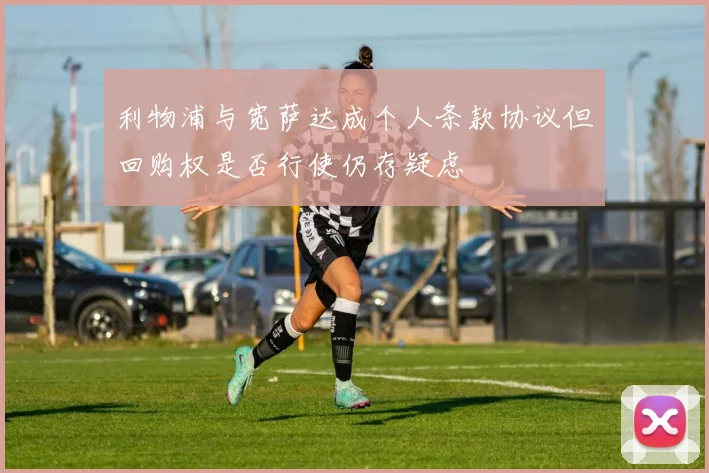 利物浦与宽萨达成个人条款协议但回购权是否行使仍存疑虑