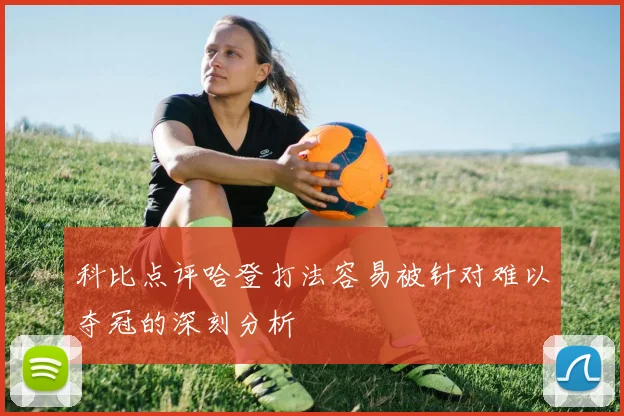 科比点评哈登打法容易被针对难以夺冠的深刻分析